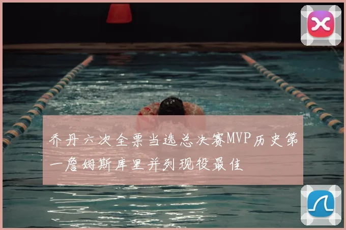 乔丹六次全票当选总决赛MVP历史第一詹姆斯库里并列现役最佳