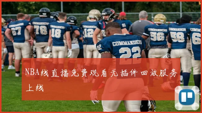 NBA线直播免费观看无插件回放服务上线