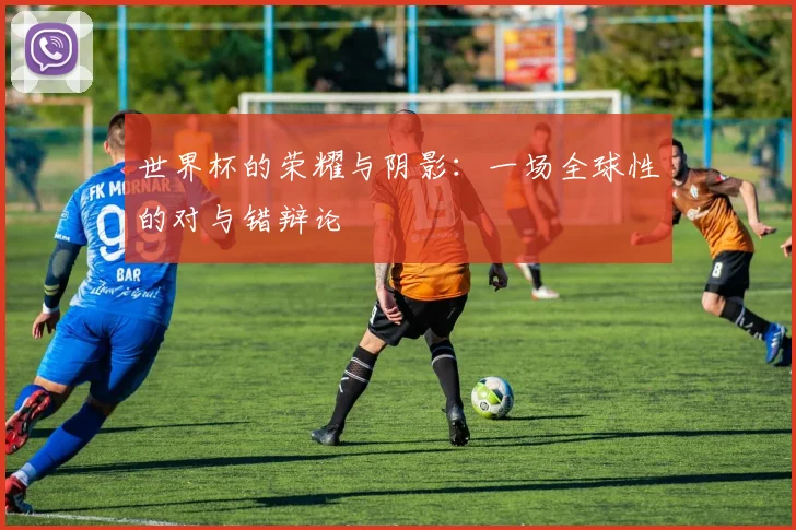 世界杯的荣耀与阴影:一场全球性的对与错辩论