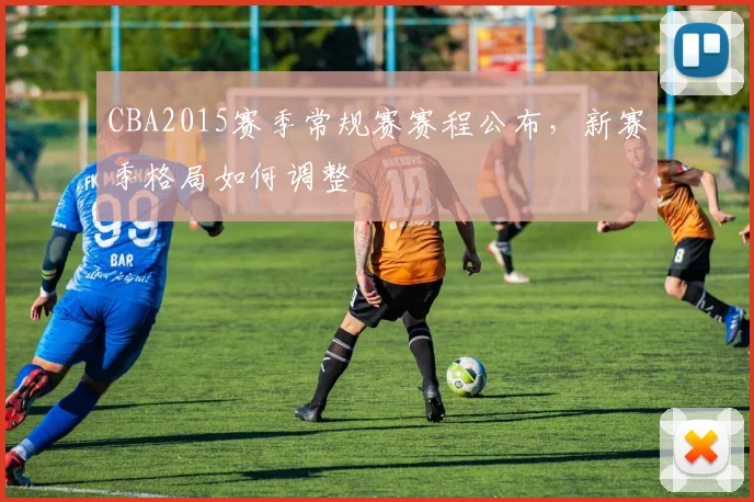CBA2015赛季常规赛赛程公布，新赛季格局如何调整