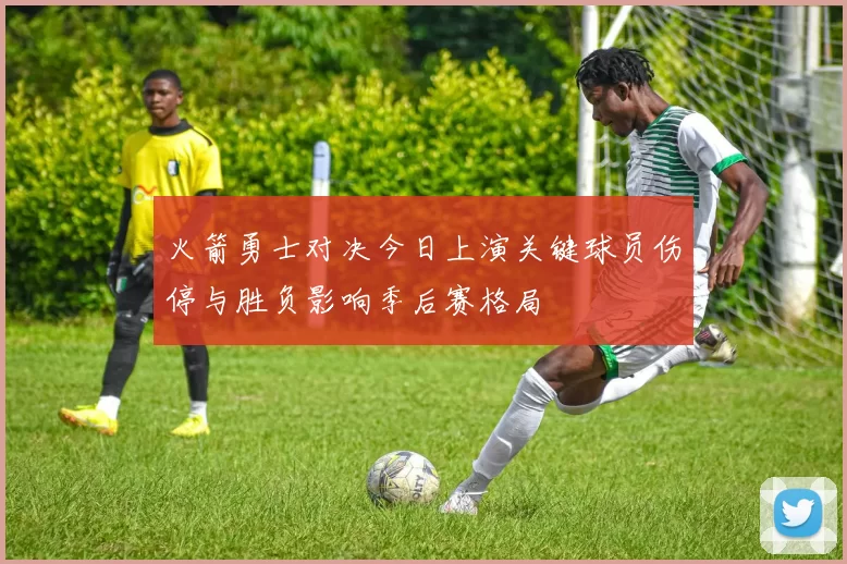 火箭勇士对决今日上演关键球员伤停与胜负影响季后赛格局