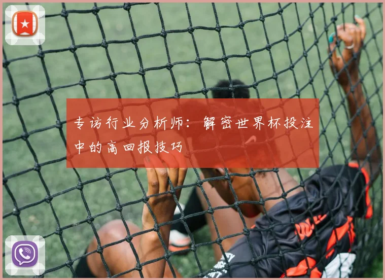 专访行业分析师:解密世界杯投注中的高回报技巧