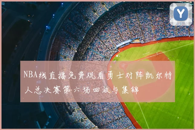NBA线直播免费观看勇士对阵凯尔特人总决赛第六场回放与集锦