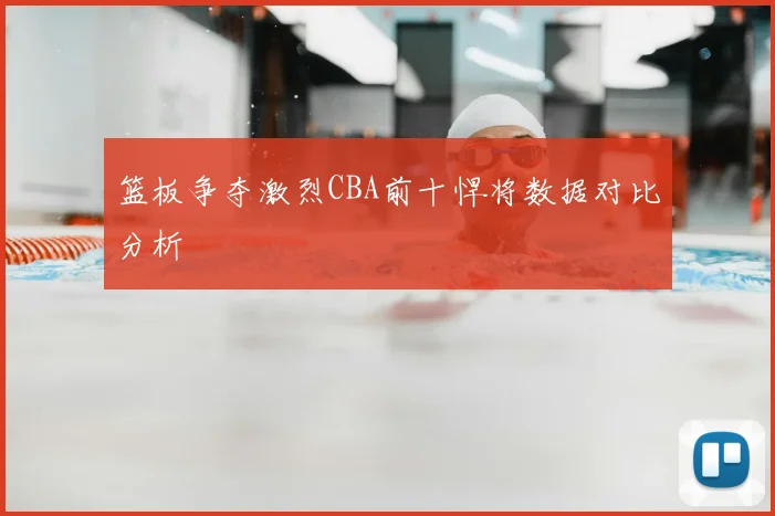 篮板争夺激烈CBA前十悍将数据对比分析