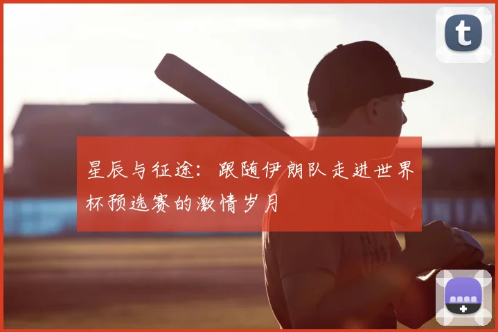 星辰与征途:跟随伊朗队走进世界杯预选赛的激情岁月