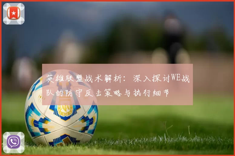 英雄联盟战术解析：深入探讨WE战队的防守反击策略与执行细节
