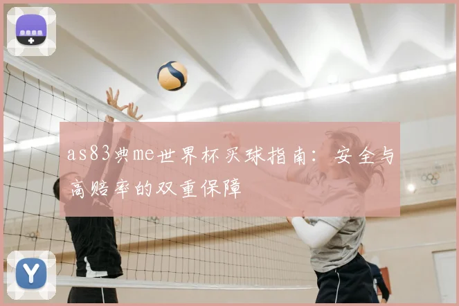 as83典me世界杯买球指南:安全与高赔率的双重保障