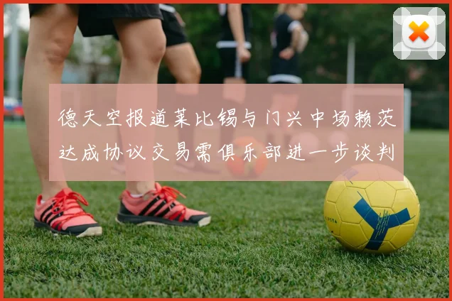 德天空报道莱比锡与门兴中场赖茨达成协议交易需俱乐部进一步谈判