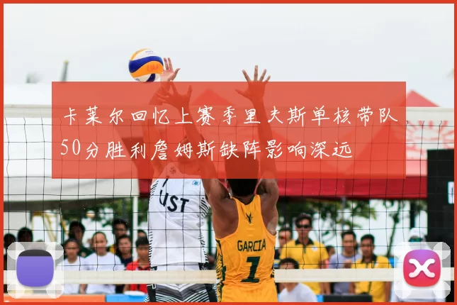 卡莱尔回忆上赛季里夫斯单核带队50分胜利詹姆斯缺阵影响深远