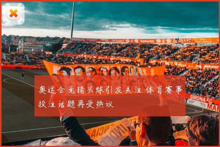 奥运会竞猜买球引发关注 体育赛事投注话题再受热议