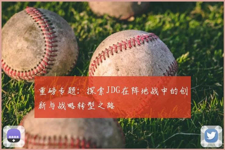 重磅专题：探索JDG在阵地战中的创新与战略转型之路