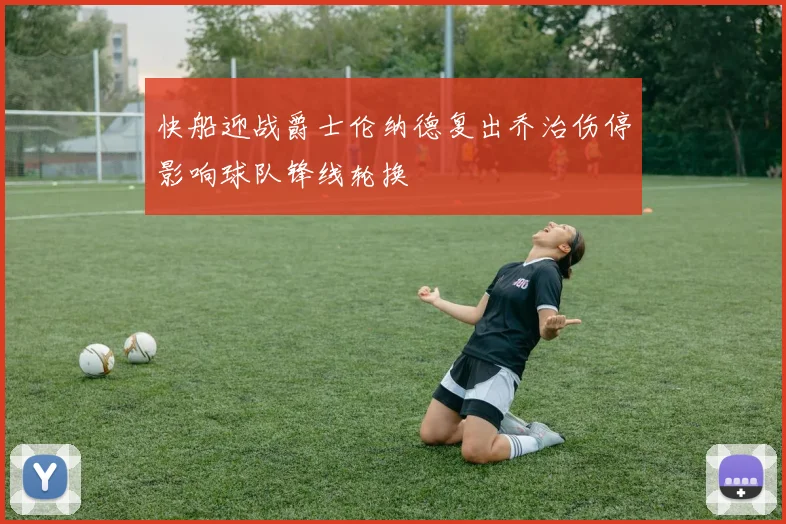 快船迎战爵士伦纳德复出乔治伤停影响球队锋线轮换