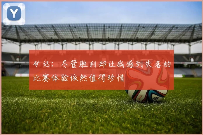 矿记:尽管胜利却让我感到失落的比赛体验依然值得珍惜