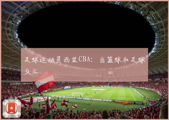 足球运动员西装CBA：当篮球和足球交汇