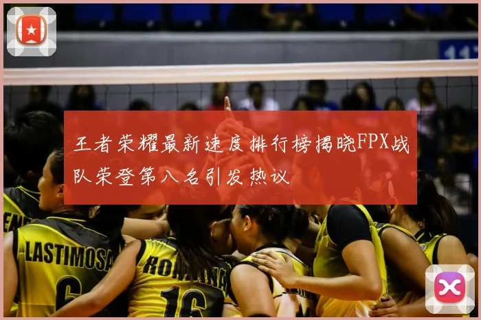 王者荣耀最新速度排行榜揭晓FPX战队荣登第八名引发热议
