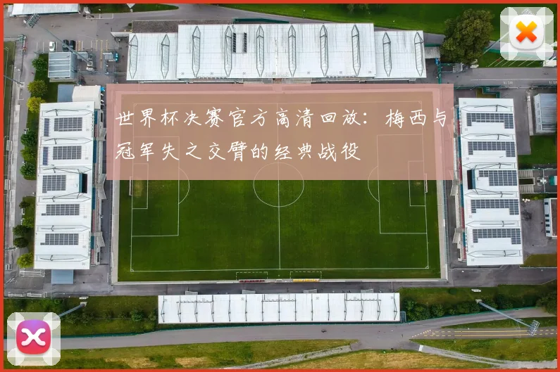 世界杯决赛官方高清回放：梅西与冠军失之交臂的经典战役