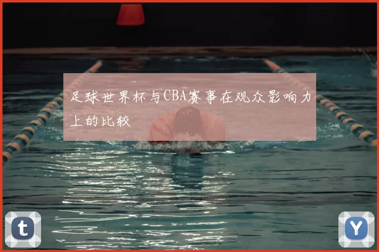 足球世界杯与CBA赛事在观众影响力上的比较