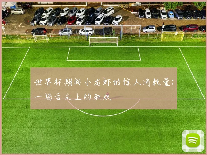 世界杯期间小龙虾的惊人消耗量：一场舌尖上的狂欢
