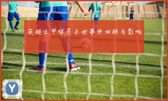 英超法甲球员去世事件回顾与影响