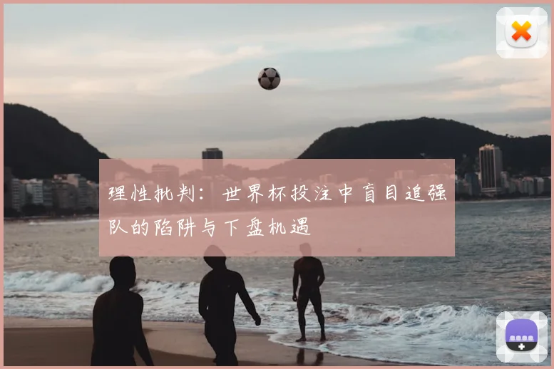 理性批判:世界杯投注中盲目追强队的陷阱与下盘机遇