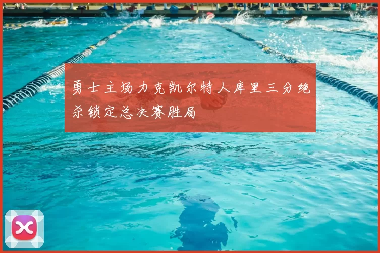 勇士主场力克凯尔特人库里三分绝杀锁定总决赛胜局