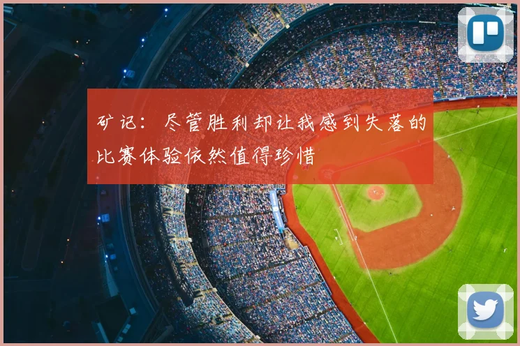 矿记:尽管胜利却让我感到失落的比赛体验依然值得珍惜