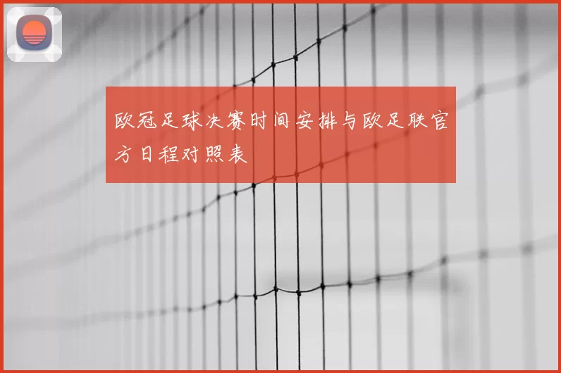 欧冠足球决赛时间安排与欧足联官方日程对照表