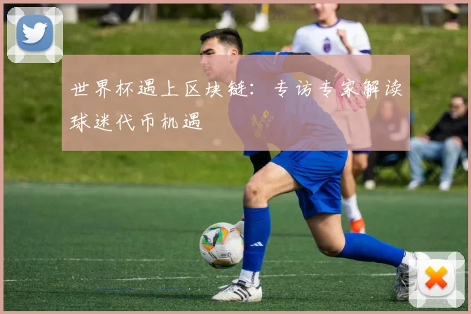 世界杯遇上区块链:专访专家解读球迷代币机遇