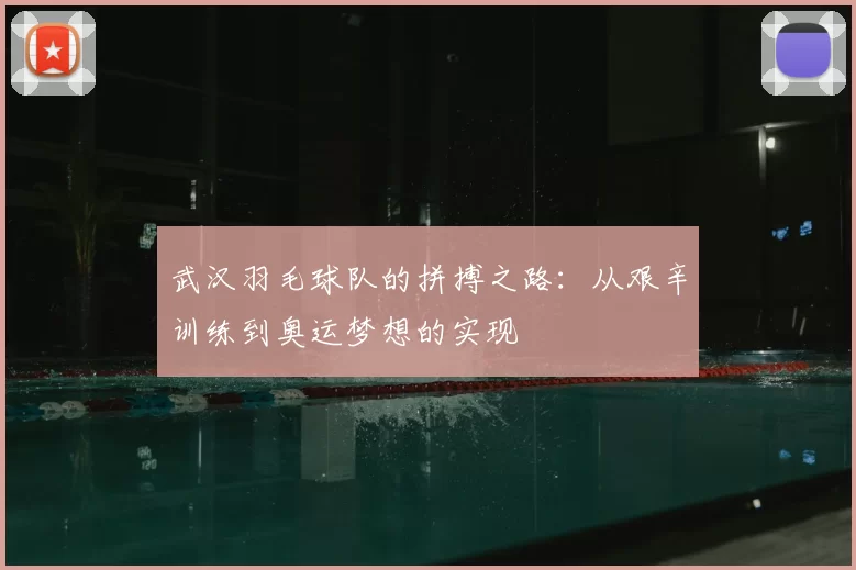 武汉羽毛球队的拼搏之路：从艰辛训练到奥运梦想的实现