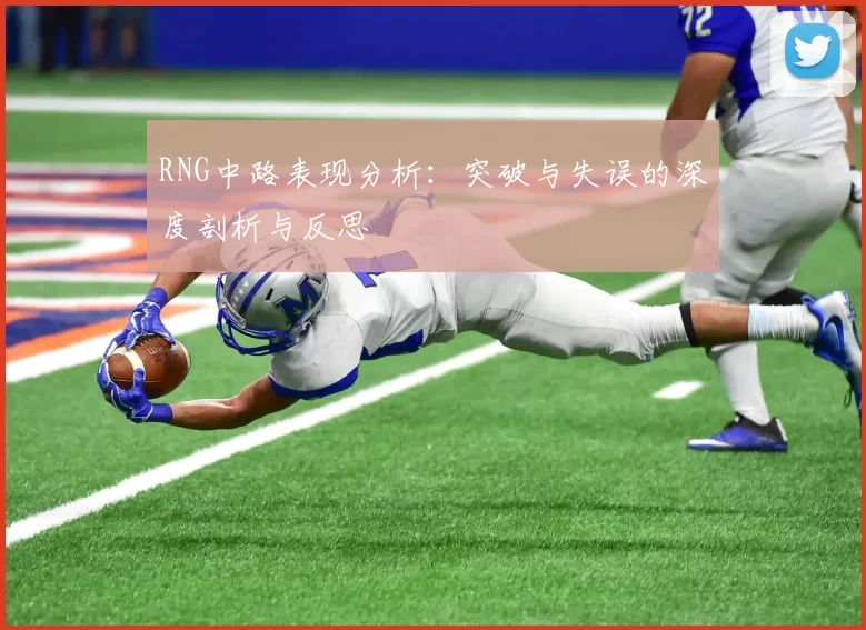 RNG中路表现分析：突破与失误的深度剖析与反思