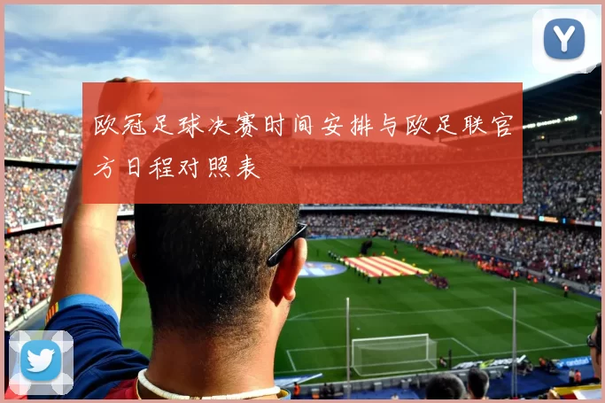 欧冠足球决赛时间安排与欧足联官方日程对照表