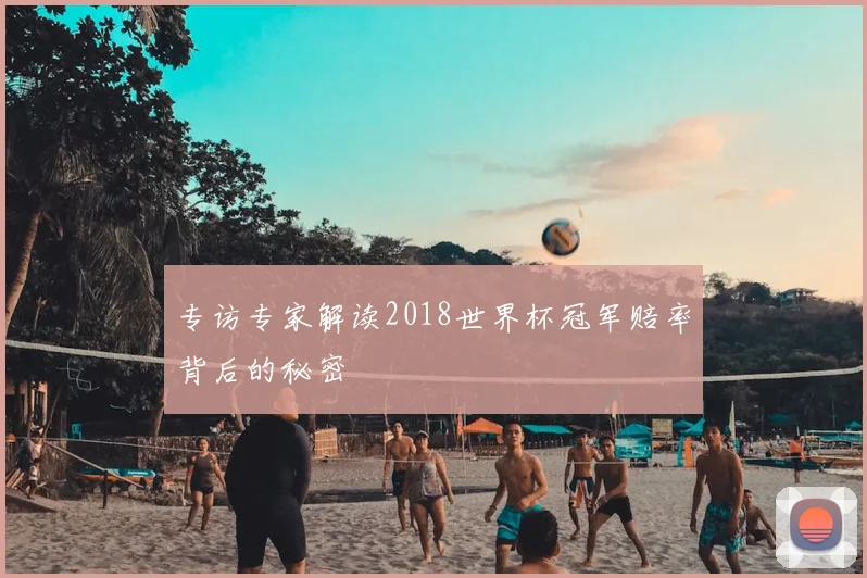 专访专家解读2018世界杯冠军赔率背后的秘密