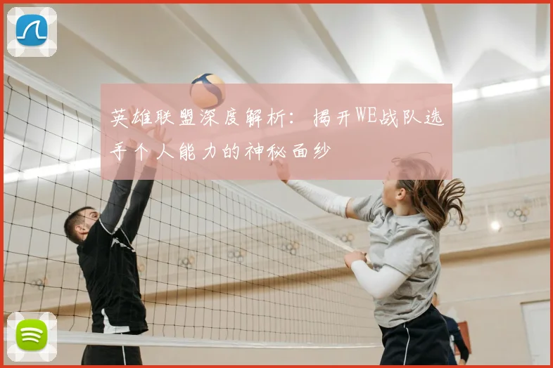 英雄联盟深度解析:揭开WE战队选手个人能力的神秘面纱