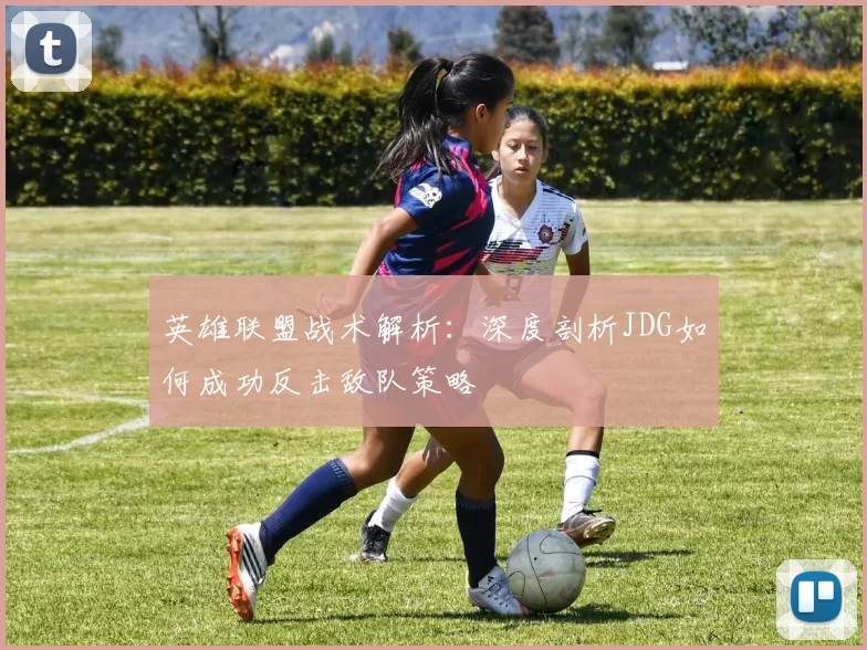 英雄联盟战术解析：深度剖析JDG如何成功反击敌队策略