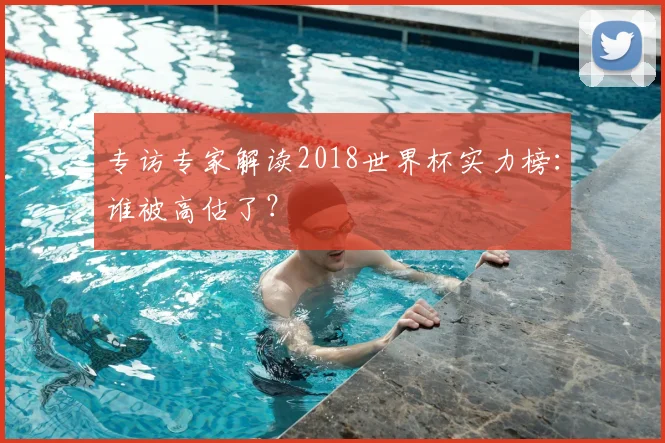 专访专家解读2018世界杯实力榜:谁被高估了?
