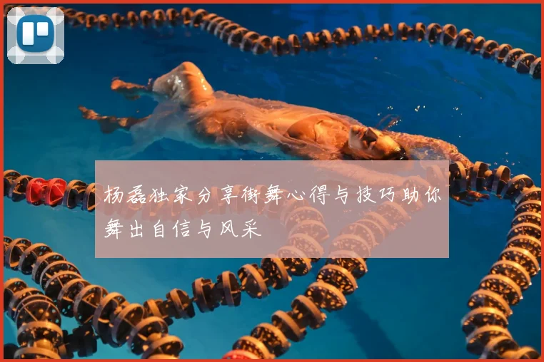 杨磊独家分享街舞心得与技巧助你舞出自信与风采