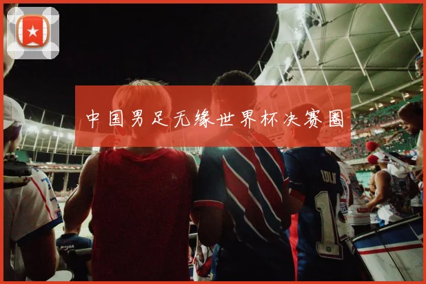 中国男足无缘世界杯决赛圈