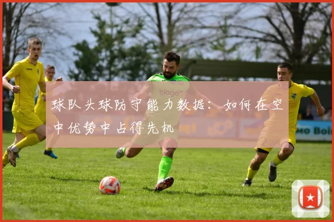 球队头球防守能力数据：如何在空中优势中占得先机