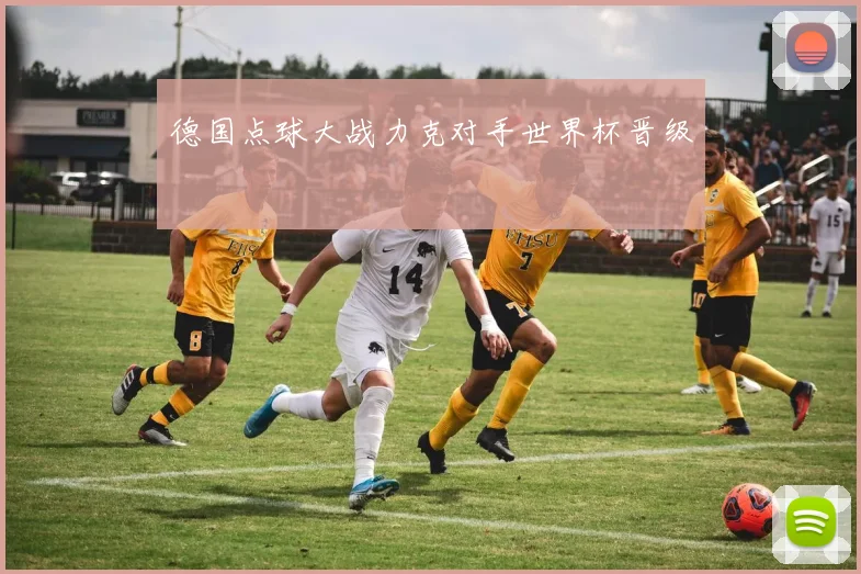 德国点球大战力克对手世界杯晋级