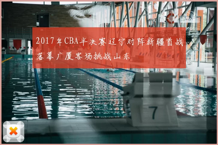 2017年CBA半决赛辽宁对阵新疆首战落幕广厦客场挑战山东