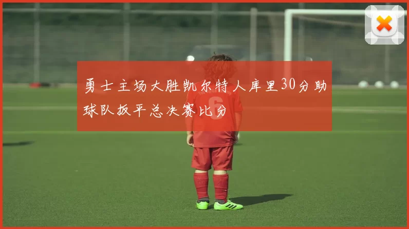勇士主场大胜凯尔特人库里30分助球队扳平总决赛比分
