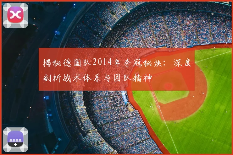 揭秘德国队2014年夺冠秘诀:深度剖析战术体系与团队精神