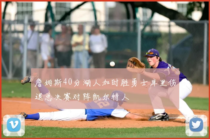 詹姆斯40分湖人加时胜勇士库里伤退总决赛对阵凯尔特人