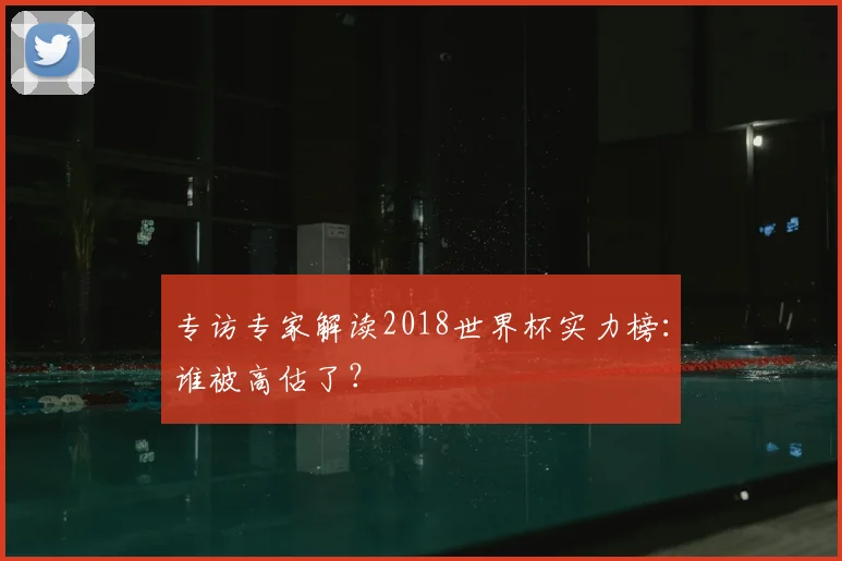 专访专家解读2018世界杯实力榜:谁被高估了?