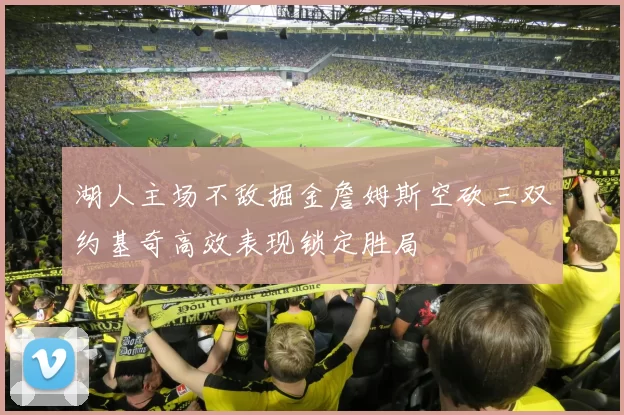 湖人主场不敌掘金詹姆斯空砍三双约基奇高效表现锁定胜局