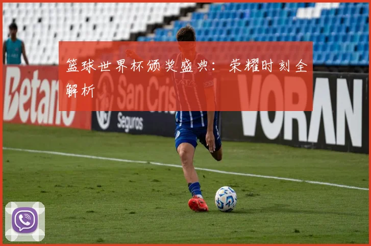 篮球世界杯颁奖盛典：荣耀时刻全解析