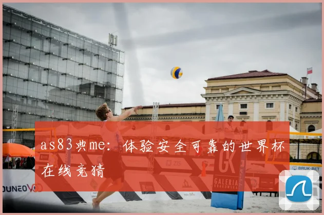 as83典me:体验安全可靠的世界杯在线竞猜