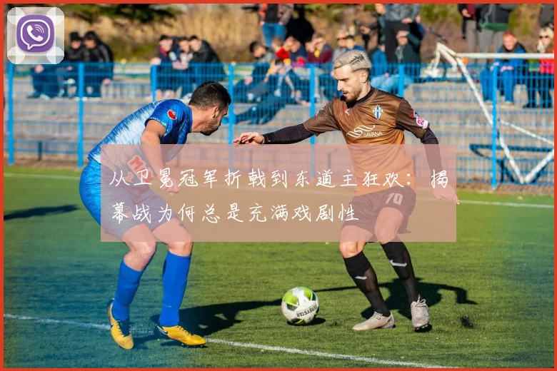 从卫冕冠军折戟到东道主狂欢:揭幕战为何总是充满戏剧性