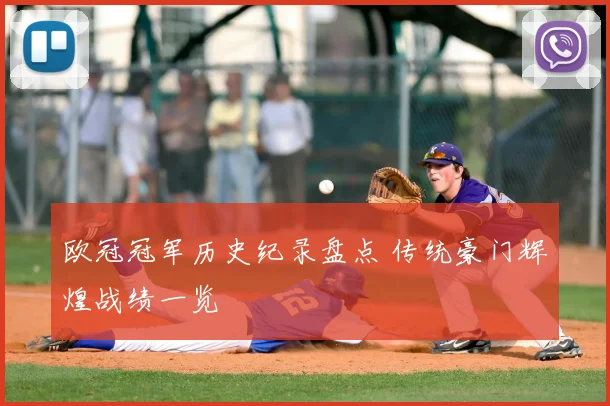 欧冠冠军历史纪录盘点 传统豪门辉煌战绩一览