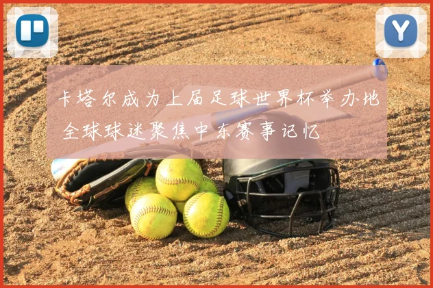 卡塔尔成为上届足球世界杯举办地 全球球迷聚焦中东赛事记忆